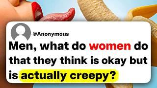 Men, what do women do that they think is okay but is actually creepy?