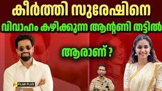 who is antony thattil |  കീർത്തി സുരേഷിനെ വിവാഹം കഴിക്കുന്ന ആൻ്റണി തട്ടിൽ ആരാണ് ? FilmiPlus