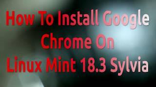 How To Install Google Chrome On Linux Mint 18.3 Sylvia