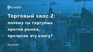 Торговый хаос 2: почему ты торгуешь против рынка, прочитав эту книгу?