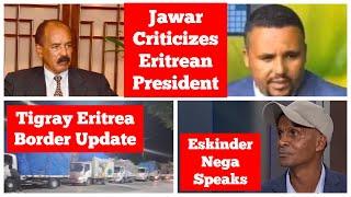 Jawar Mohammed Criticizes Eritrean President | Update from Tigray Eritrea Border | Eskinder Nega