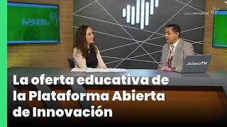 La oferta educativa de la Plataforma Abierta de Innovación - Nadie Mireles | Jalisco Noticias
