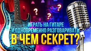 Играть на гитаре и одновременно разговаривать. В чём секрет?