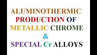 ALUMINOTHERMIC PRODUCTION OF METALLIC CHROME & SPECIAL Cr ALLOYS