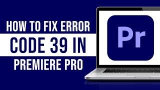 How to Fix Error Code 39 in Premiere Pro (Tutorial)