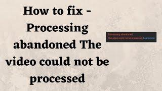 How to fix - Processing abandoned The video could not be processed