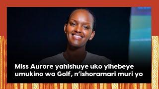 Miss Aurore yahishuye uko yategetswe gusubiza ikamba||Uko yahuye n'umugabo we n'uko yihebeye Golf