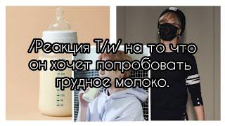 /Реакция Т/и/ на то что он хочет попробовать грудное молоко.