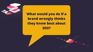 What Would You Do If A Brand Thinks They Know Best About SEO?