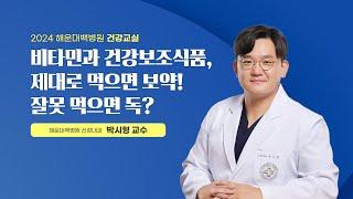 [건강교실] 비타민과 건강보조식품, 제대로 먹으면 보약! 잘못 먹으면 독?｜신장내과 박시형 교수