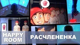 РАСЧЛЕНЕНКА В HAPPY ROOM