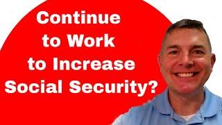 Continue to Work to Increase Social Security Benefits?