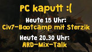 PC kaputt: Sendepause  HEUTE 15 Uhr Civ7 bei Sterzik  HEUTE 20.30 Uhr ARD-Mix-Talk (Beides Twitch)