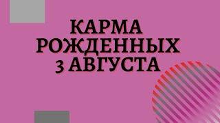 3 августа - Карма рожденных в этот день, независимо от года рождения