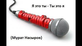 Я это ты  - ты это я (Ремикс) - Караоке (Мурат Насыров)