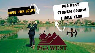 PGA West Stadium Course 3 Hole Vlog: Dave Fink Golfs