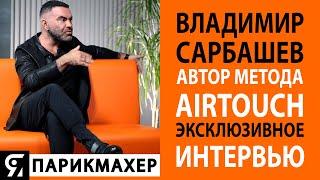 Владимир Сарбашев автор метода AIRTOUCH, дал эксклюзивное интервью для канала ЯПАРИКМАХЕР.