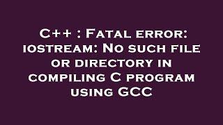 C++ : Fatal error: iostream: No such file or directory in compiling C program using GCC