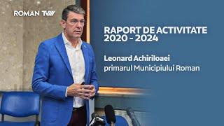 RAPORT DE ACTIVITATE 2020 - 2024 / Leonard Achiriloaei, primarul Municipiului Roman