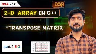 Lecture 37 : 2D Arrays Interview Problems || Transpose Matrix || DSA