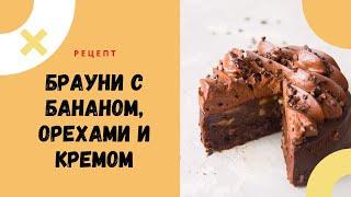 Шоколадный торт БРАУНИ с бананами, орехами и кремом