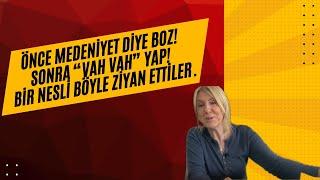 Önce medeniyet diye boz! Sonra “Vah Vah” yap! Bir nesli böyle ziyan ettiler.