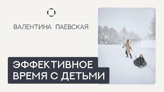 Эффективное время с детьми, которое изменит Ваши отношения. Валентина Паевская