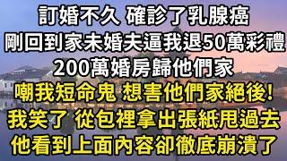 訂婚不久 確診了乳腺癌，剛回到家未婚夫逼我退50萬彩禮，200萬婚房歸他們家，嘲我短命鬼 想害他們家絕後!，我笑了 從包裡拿出張紙甩過去，他看到上面內容卻徹底崩潰了#翠花的秘密