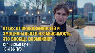 Свобода от привязанностей и эмоциональная независимость - это вообще возможно? Станислав Кучер #10