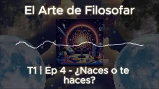 El Arte de Filosofar Podcast: T1 | Ep4 - ¿Naces o te haces?