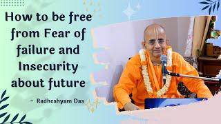 How to be free from Fear of failure and Insecurity about future | Radheshyam Das