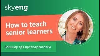 How to teach senior learners. Вебинар для преподавателей английского.