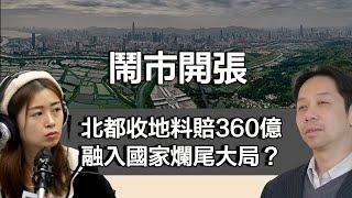 0919 鬧市開張 北都收地料賠360億 已知成本超2000憶 香港將陷財赤黑洞 融入國家爛尾大局？