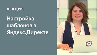 Настройка шаблонов в Яндекс.Директе: уникальное объявление для каждой ключевой фразы