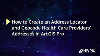 How to Create an Address Locator and Geocode Health Care Providers’ Addresses in ArcGIS Pro