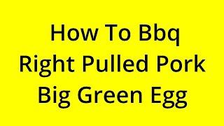 HOW TO BBQ RIGHT PULLED PORK BIG GREEN EGG? [SOLVED]