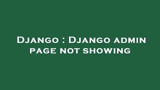 Django : Django admin page not showing