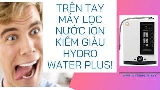 Trên Tay Water Plus - Máy Lọc Nước Ion Kiềm Giàu Hydro 42 Triệu Và Cái Kết Bất Ngờ