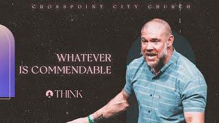 “Whatever is Commendable” | Think | Crosspoint City Church