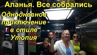 Турция Аланья / Все собрались / Однодневное приключение в стиле Утопия / Приехали дети.