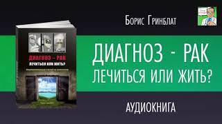 ДИАГНОЗ-РАК.  ЛЕЧИТЬСЯ ИЛИ ЖИТЬ.  Борис Гринблат.  ГЛАВА 5-6