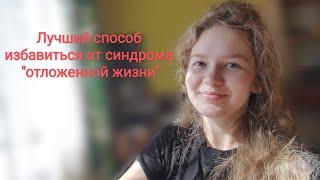 Ключ к избавлению от синдрома "отложенной жизни"