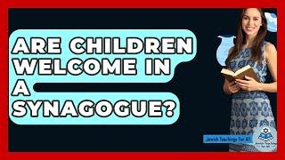 Are Children Welcome In A Synagogue? - Jewish Teachings For All