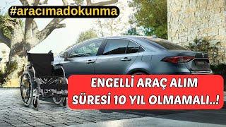 ENGELLİ ARAÇ ALIM SÜRESİ 10 YIL OLMAMALI