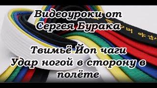 Видеоуроки от Сергея Бурака. Твимьё Йоп чаги. Удар ногой в сторону в полёте.