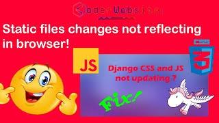 Django CSS and Javascript not updating | Static files changes not reflecting in browser django