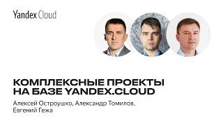 Комплексные проекты на базе Yandex.Cloud  —  Алексей  Остроушко,  Александр Томилов, Евгений Гежа