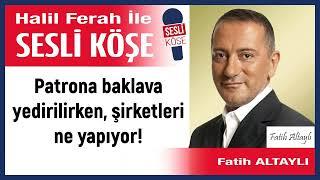 Fatih Altaylı: 'Patrona baklava yedirilirken, şirketleri ne...' 30/05/25 Halil Ferah ile Sesli Köşe