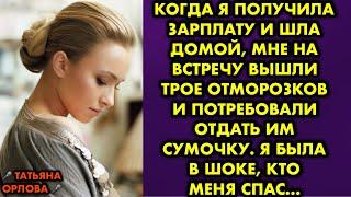 Когда я получила зарплату и шла домой, мне на встречу вышли трое отморозков и потребовали отдать им