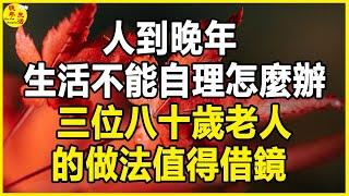 人到晚年，生活不能自理怎麼辦？ 三位八十歲老人的做法值得借鏡。 #晚年生活 #中老年生活 #為人處世 #生活經驗 #情感故事 #老人 #幸福人生